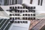 捕鱼免费无限金币版游戏，探索虚拟海洋的乐趣与风险，无限金币版捕鱼游戏，探索虚拟海洋的乐趣与风险
