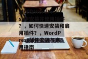 如何在WordPress中安装并使用插件？，如何快速安装和启用插件？，WordPress插件安装与启用指南