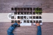 集结号玩家捕鱼游戏群，探索海洋的乐趣与挑战，集结号，玩家捕鱼游戏群，共探海洋乐趣与挑战