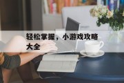 轻松掌握，小游戏攻略大全