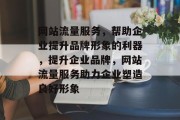 网站流量服务,帮助企业提升品牌形象的利器,提升企业品牌,网站流量服务助力企业塑造良好形象 网站流量服务,帮助企业提升品牌形象的利器,提升企业品牌,网站流量服务助力企业塑造良好形象