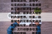 罪恶都市是一款热门的桌面多人在线生存恐怖冒险类游戏。游戏中,玩家将扮演一名普通居民,通过解决各种挑战和谜题,逐步进入城市的内部世界。但是,这座城市的犯罪历史深深吸引着玩家,而他们的每一次行动都会引发一系列的悲剧。,罪恶都市,都市犯罪的神秘解谜