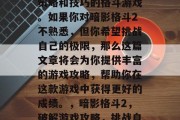暗影格斗2是一款充满策略和技巧的格斗游戏。如果你对暗影格斗2不熟悉,但你希望挑战自己的极限,那么这篇文章将会为你提供丰富的游戏攻略,帮助你在这款游戏中获得更好的成绩。,暗影格斗2,破解游戏攻略,挑战自我上限!