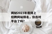 揭秘2023年度网上招聘网站排名，你选对平台了吗？