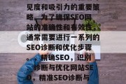 SEO（搜索引擎优化）是企业提升其在线可见度和吸引力的重要策略。为了确保SEO网站的准确性和有效性，通常需要进行一系列的SEO诊断和优化步骤。，精确SEO，识别、诊断与优化网站SEO，精准SEO诊断与优化，网站建设的关键环节