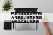 探索代理捕鱼游戏的魅力与乐趣,探索代理捕鱼游戏的魅力与乐趣 探索代理捕鱼游戏的魅力与乐趣,探索代理捕鱼游戏的魅力与乐趣