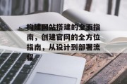 构建网站搭建的全面指南,创建官网的全方位指南,从设计到部署流程 构建网站搭建的全面指南,创建官网的全方位指南,从设计到部署流程