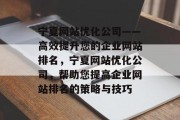 宁夏网站优化公司——高效提升您的企业网站排名，宁夏网站优化公司，帮助您提高企业网站排名的策略与技巧