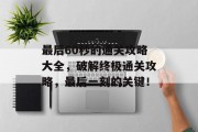 最后60秒的通关攻略大全，破解终极通关攻略，最后一刻的关键！