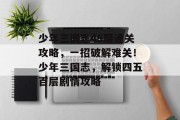 少年三国志45层通关攻略，一招破解难关！少年三国志，解锁四五百层剧情攻略