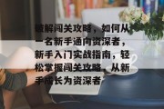破解闯关攻略，如何从一名新手通向资深者，新手入门实战指南，轻松掌握闯关攻略，从新手成长为资深者