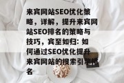 来宾网站SEO优化策略，详解，提升来宾网站SEO排名的策略与技巧，宾至如归: 如何通过SEO优化提升来宾网站的搜索引擎排名