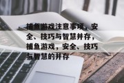 捕鱼游戏注意事项，安全、技巧与智慧并存，捕鱼游戏，安全、技巧与智慧的并存