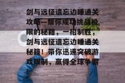 剑与远征遗忘边睡通关攻略—帮你成功挑战极限的秘籍，一招制胜，剑与远征遗忘边睡通关秘籍！带你迅速突破游戏限制，赢得全球争霸!