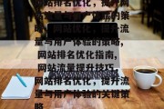 网站排名优化，提升网站流量与用户体验的策略，网站优化，提升流量与用户体验的策略, 网站排名优化指南, 网站流量提升技巧，网站排名优化，提升流量与用户体验的关键策略