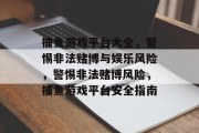 捕鱼游戏平台大全,警惕非法赌博与娱乐风险,警惕非法赌博风险,捕鱼游戏平台安全指南 捕鱼游戏平台大全,警惕非法赌博与娱乐风险,警惕非法赌博风险,捕鱼游戏平台安全指南