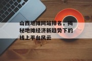山西地摊网站排名，揭秘地摊经济新趋势下的线上平台风云
