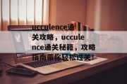 ucculence通关攻略，ucculence通关秘籍，攻略指南带你轻松过关！