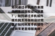 如何通过手机插件来提高网页排版和设计效果？，如何通过手机插件提升网页排版和设计效果，如何利用手机插件让网页更显排版美观？