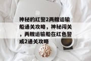 神秘的红警2两艘运输船通关攻略，神秘闯关，两艘运输船在红色警戒2通关攻略