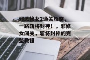 邪恶修女2通关攻略，一路斩将封神！，邪修女闯关，斩将封神的完整教程