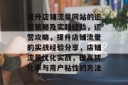 提升店铺流量网站的运营策略及实践经验，运营攻略，提升店铺流量的实战经验分享，店铺流量优化实战，提高转化率与用户粘性的方法