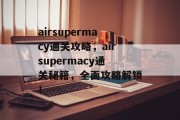 airsupermacy通关攻略，airsupermacy通关秘籍，全面攻略解锁！