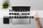 2022最新捕鱼游戏规则解读，2022年最新捕鱼游戏规则详解