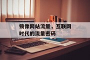 镜像网站流量,互联网时代的流量密码 镜像网站流量,互联网时代的流量密码