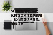 SEO编辑网站——优化网页访问体验的策略，优化网页访问体验，策略指南