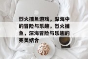 烈火捕鱼游戏,深海中的冒险与乐趣,烈火捕鱼,深海冒险与乐趣的完美结合 烈火捕鱼游戏,深海中的冒险与乐趣,烈火捕鱼,深海冒险与乐趣的完美结合