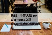 斗罗大陆强者之路通关攻略,五大任务、五大挑战,斗罗大陆 powerhouse之路攻略,五大任务挑战汇总