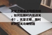 天堂之眼通关教程攻略,如何在限时内挑战关卡?,天堂之眼,限时挑战闯关攻略秘籍