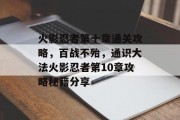 火影忍者第十章通关攻略,百战不殆,通识大法火影忍者第10章攻略秘籍分享