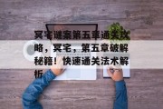 冥宅谜案第五章通关攻略,冥宅,第五章破解秘籍!快速通关法术解析
