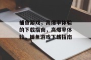 捕鱼游戏,高爆率体验的下载指南,高爆率体验,捕鱼游戏下载指南 捕鱼游戏,高爆率体验的下载指南,高爆率体验,捕鱼游戏下载指南