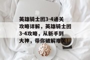 英雄骑士团3-4通关攻略详解,英雄骑士团3-4攻略,从新手到大神,带你破解难关! 英雄骑士团3-4通关攻略详解,英雄骑士团3-4攻略,从新手到大神,带你破解难关!