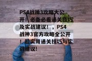 PS4战神3攻略大公开！必备必看通关技巧及实战建议！，PS4战神3官方攻略全公开！超实用通关技巧与实战建议!