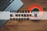 4399游戏盒免费下载，畅享海量游戏，轻松体验游戏乐趣！