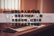 红警8 单人通关攻略,独享高分秘诀!,新手爆杀攻略,红警8单人通关必备高分秘籍!