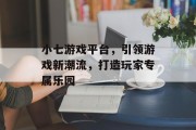 小七游戏平台，引领游戏新潮流，打造玩家专属乐园