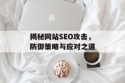 揭秘网站SEO攻击，防御策略与应对之道