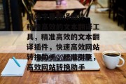 网站字幕翻译插件: 精准高效的文本翻译工具，精准高效的文本翻译插件，快速高效网站转换助手，精准引擎，高效网站转换助手