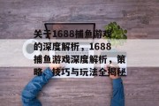 关于1688捕鱼游戏的深度解析，1688捕鱼游戏深度解析，策略、技巧与玩法全揭秘