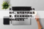优化网站排名的策略与技巧,如何提升网站流量,优化关键词技巧,提升网站排名 优化网站排名的策略与技巧,如何提升网站流量,优化关键词技巧,提升网站排名