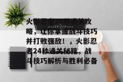 火影忍者24秒通关攻略,让你掌握战斗技巧并打败强敌!,火影忍者24秒通关秘籍,战斗技巧解析与胜利必备