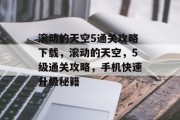 滚动的天空5通关攻略下载,滚动的天空,5级通关攻略,手机快速升级秘籍
