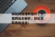揭秘网络爆料插件，下载网站全解析，轻松获取最新资讯！