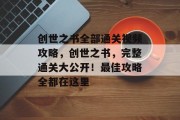 创世之书全部通关视频攻略,创世之书,完整通关大公开!最佳攻略全都在这里