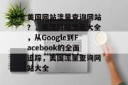 美国网站流量查询网站?,美国网站流量大全,从Google到Facebook的全面追踪,美国流量查询网站大全 美国网站流量查询网站?,美国网站流量大全,从Google到Facebook的全面追踪,美国流量查询网站大全